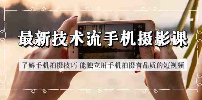 最新技术流/手机摄影课 了解手机拍摄技巧 能独立用手机拍摄有品质的短视频(全面掌握手机摄影技巧,打造高品质短视频) 最新技术流/手机摄影课 了解手机拍摄技巧 能独立用手机拍摄有品质的短视频(全面掌握手机摄影技巧,打造高品质短视频)