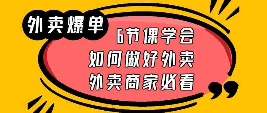 外卖爆单实战课,6节课学会如何做好外卖,外卖商家必看(“掌握外卖经营秘诀,助力商家实现爆单目标”) 外卖爆单实战课,6节课学会如何做好外卖,外卖商家必看(“掌握外卖经营秘诀,助力商家实现爆单目标”)
