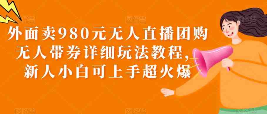 外面卖980元无人直播团购无人带券详细玩法教程,新人小白可上手超火爆(无粉丝起号的直播带券攻略,让你轻松成为抖音/快手达人) 外面卖980元无人直播团购无人带券详细玩法教程,新人小白可上手超火爆(无粉丝起号的直播带券攻略,让你轻松成为抖音/快手达人)