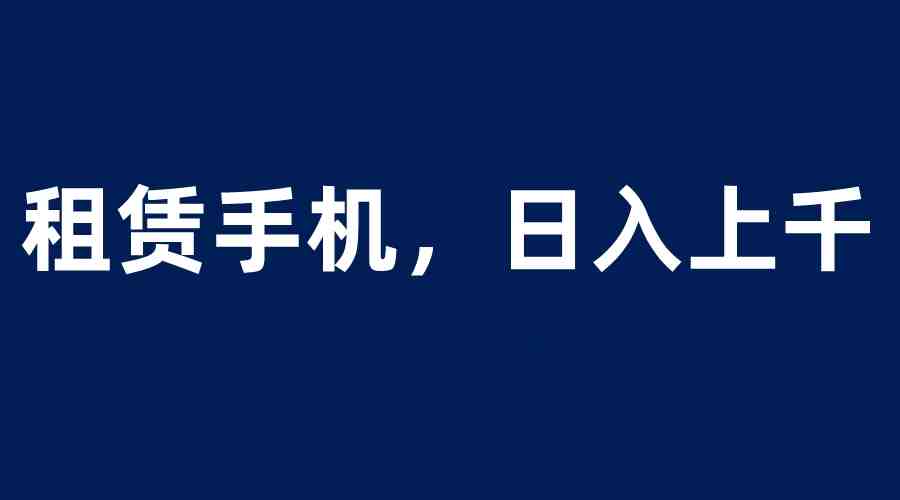 租赁手机蓝海项目，轻松到日入上千，小白0成本直接上手(探索“租赁手机蓝海项目”，轻松实现日入上千。)