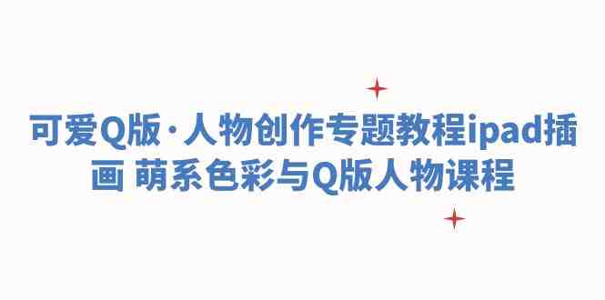 可爱Q版·人物创作专题教程ipad插画 萌系色彩与Q版人物课程(iPad插画萌系色彩与Q版人物创作全攻略)