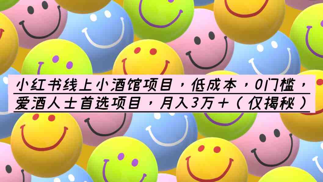 小红书线上小酒馆项目,低成本,0门槛,爱酒人士首选项目,月入3万+(低成本创业项目——小红书线上小酒馆,月入3万+) 小红书线上小酒馆项目,低成本,0门槛,爱酒人士首选项目,月入3万+(低成本创业项目——小红书线上小酒馆,月入3万+)