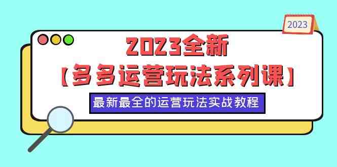 2023全新【多多运营玩法系列课】,最新最全的运营玩法,50节实战教程(探索多多运营新玩法,助力店铺持续增长) 2023全新【多多运营玩法系列课】,最新最全的运营玩法,50节实战教程(探索多多运营新玩法,助力店铺持续增长)