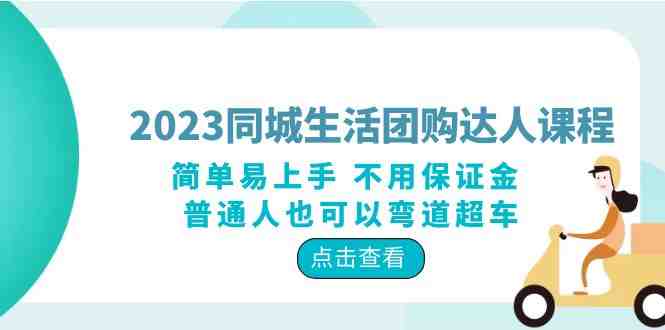 2023同城生活团购-达人课程，简单易上手 不用保证金 普通人也可以弯道超车(2023同城生活团购达人课程简单易上手，普通人也能轻松变现)