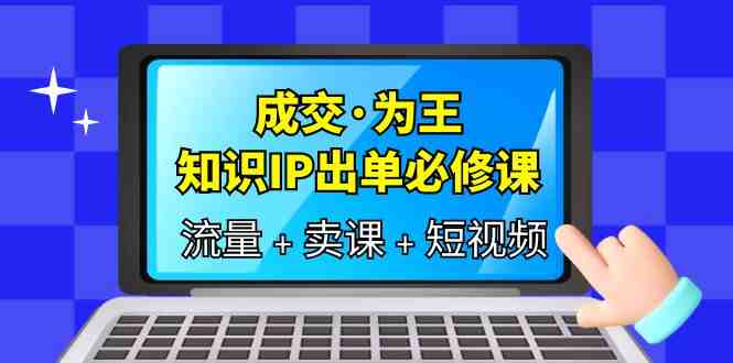 成交·为王,知识·IP出单必修课(流量+卖课+短视频)(全面解析知识付费领域的流量、卖课和短视频策略) 成交·为王,知识·IP出单必修课(流量+卖课+短视频)(全面解析知识付费领域的流量、卖课和短视频策略)