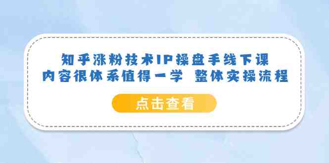 知乎涨粉技术IP操盘手线下课,内容很体系值得一学 整体实操流程!(知乎涨粉技术IP操盘手线下课系统实操流程与深度反思) 知乎涨粉技术IP操盘手线下课,内容很体系值得一学 整体实操流程!(知乎涨粉技术IP操盘手线下课系统实操流程与深度反思)