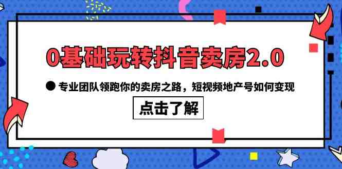 0基础玩转抖音-卖房2.0,专业团队领跑你的卖房之路,短视频地产号如何变现(“0基础玩转抖音-卖房2.0专业团队引领你的卖房之路”) 0基础玩转抖音-卖房2.0,专业团队领跑你的卖房之路,短视频地产号如何变现(“0基础玩转抖音-卖房2.0专业团队引领你的卖房之路”)