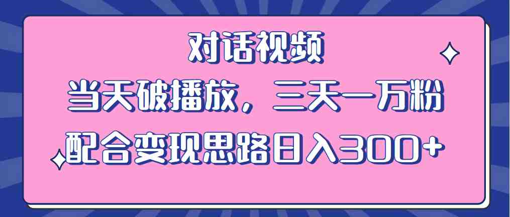 情感类对话视频 当天破播放 三天一万粉 配合变现思路日入300+（教程+素材）(情感类对话视频制作与变现全攻略)