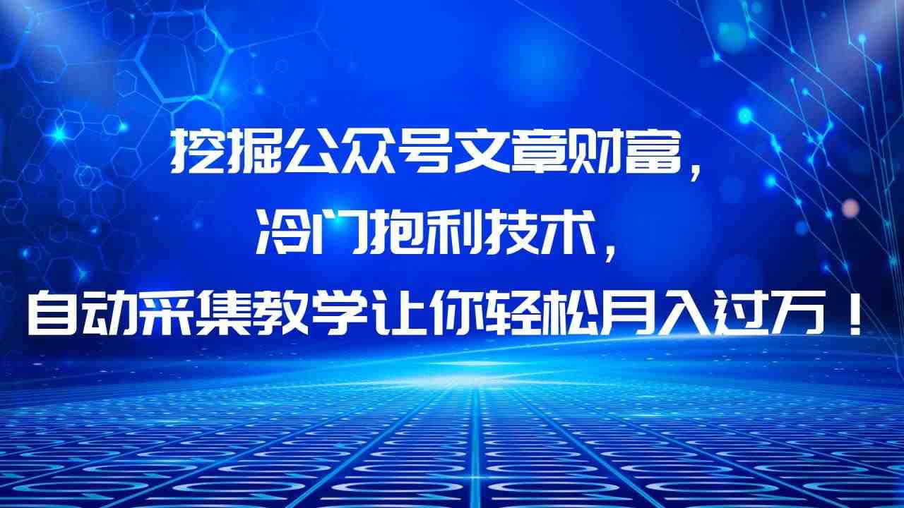 挖掘公众号文章财富,冷门抱利技术,让你轻松月入过万!(揭秘公众号文章财富挖掘技术,轻松实现月入过万!) 挖掘公众号文章财富,冷门抱利技术,让你轻松月入过万!(揭秘公众号文章财富挖掘技术,轻松实现月入过万!)