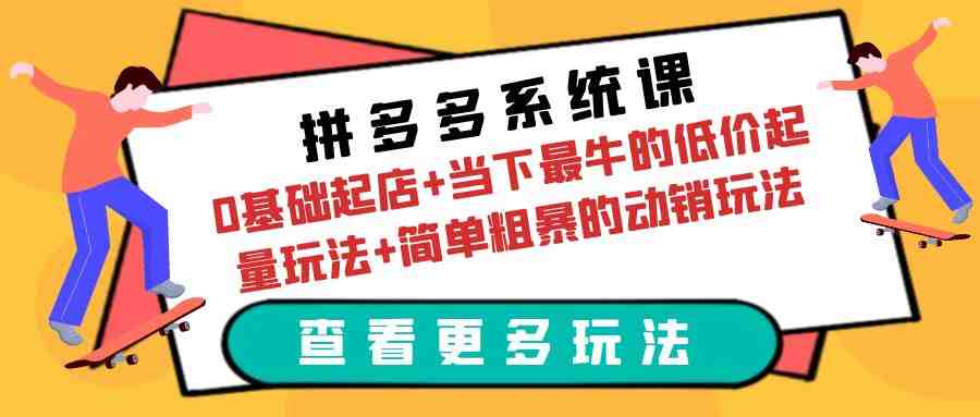 拼多多系统课:0基础起店+当下最牛的低价起量玩法+简单粗暴的动销玩法(拼多多系统课掌握实操技巧,助力稳定盈利) 拼多多系统课:0基础起店+当下最牛的低价起量玩法+简单粗暴的动销玩法(拼多多系统课掌握实操技巧,助力稳定盈利)