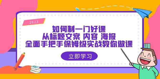 如何制一门·好课:从标题文案 内容 海报,全面手把手保姆级实战教你做课(全面手把手保姆级实战教你做课,解决课程制作难题。) 如何制一门·好课:从标题文案 内容 海报,全面手把手保姆级实战教你做课(全面手把手保姆级实战教你做课,解决课程制作难题。)