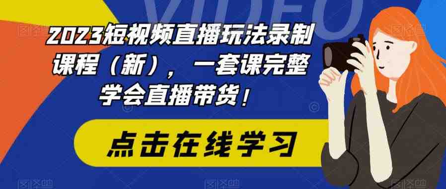 2023短视频直播玩法录制课程(新),一套课完整学会直播带货!(2023年短视频直播玩法录制课程(新),一套课完整学会直播带货!) 2023短视频直播玩法录制课程(新),一套课完整学会直播带货!(2023年短视频直播玩法录制课程(新),一套课完整学会直播带货!)
