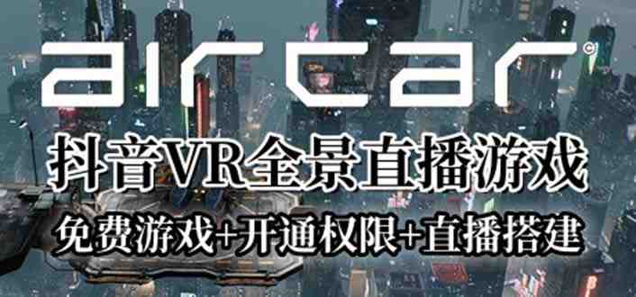 AirCar全景直播项目2023最火直播玩法(兔费游戏+开通VR权限+直播间搭建指导)(探索2023年抖音VR游戏直播的新趋势) AirCar全景直播项目2023最火直播玩法(兔费游戏+开通VR权限+直播间搭建指导)(探索2023年抖音VR游戏直播的新趋势)