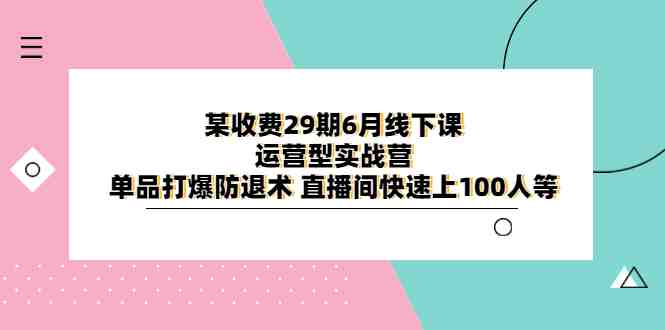 某收费29期6月线下课-运营型实战营 单品打爆防退术 直播间快速上100人等(全面解析运营型实战营从直播运营到布景灯光,一站式提升直播间效果) 某收费29期6月线下课-运营型实战营 单品打爆防退术 直播间快速上100人等(全面解析运营型实战营从直播运营到布景灯光,一站式提升直播间效果)