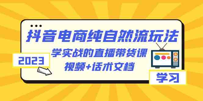 2023抖音电商·纯自然流玩法:学实战的直播带货课,视频+话术文档(掌握抖音电商纯自然流玩法,提升直播带货能力) 2023抖音电商·纯自然流玩法:学实战的直播带货课,视频+话术文档(掌握抖音电商纯自然流玩法,提升直播带货能力)