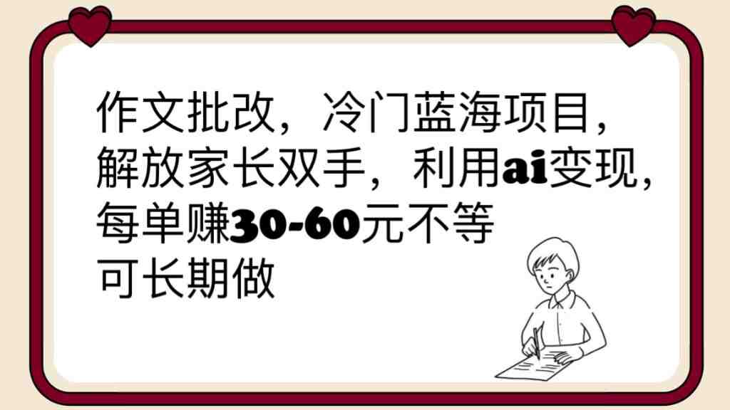 作文批改,冷门蓝海项目,解放家长双手,利用ai变现,每单赚30-60元不等(利用AI批改作文,解放家长双手,每单赚30-60元不等) 作文批改,冷门蓝海项目,解放家长双手,利用ai变现,每单赚30-60元不等(利用AI批改作文,解放家长双手,每单赚30-60元不等)