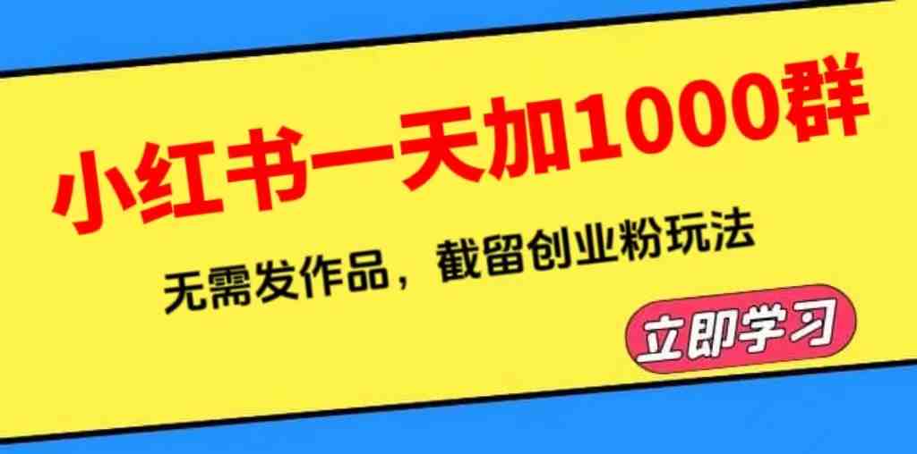 小红书一天加1000群,无需发作品,截留创业粉玩法 (附软件)(小红书截流引流创业粉的实操指南及软件分享) 小红书一天加1000群,无需发作品,截留创业粉玩法 (附软件)(小红书截流引流创业粉的实操指南及软件分享)