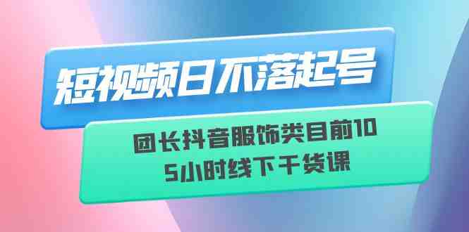 短视频日不落起号【6月11线下课】团长抖音服饰类目前10 5小时线下干货课(探索抖音服饰类短视频创作之道——【6月11线下课】团长带你领略短视频日不落的魅力) 短视频日不落起号【6月11线下课】团长抖音服饰类目前10 5小时线下干货课(探索抖音服饰类短视频创作之道——【6月11线下课】团长带你领略短视频日不落的魅力)