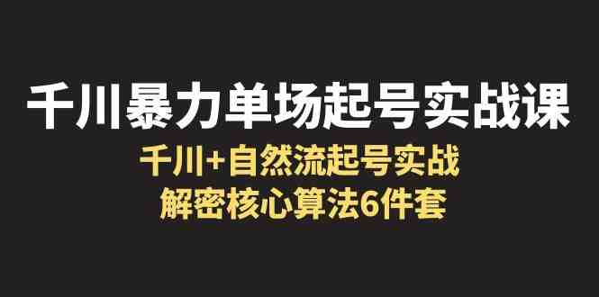 千川暴力单场·起号实战课:千川+自然流起号实战, 解密核心算法6件套(深度解析千川暴力单场·起号实战课从理论到实践的全面掌握) 千川暴力单场·起号实战课:千川+自然流起号实战, 解密核心算法6件套(深度解析千川暴力单场·起号实战课从理论到实践的全面掌握)