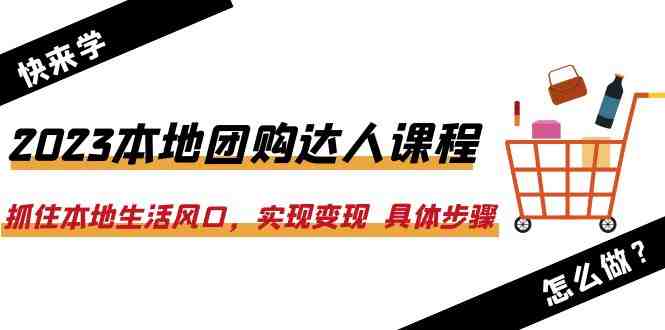 2023本地团购达人课程：抓住本地生活风口，实现变现  具体步骤（22节课）(掌握本地团购达人技能，实现抖音平台零投资变现)
