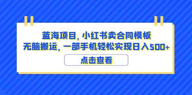 蓝海项目 小红书卖合同模板 无脑搬运 一部手机日入500+（教程+4000份模板）(《蓝海项目，小红书卖合同模板，无脑搬运，一部手机轻松实现日入500+》—— 适合零基础的赚钱新途径)