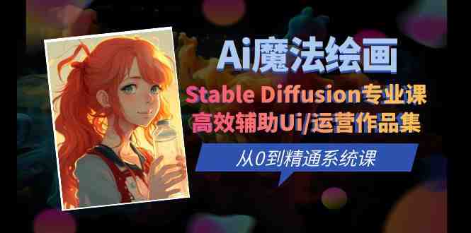 Ai魔法绘画 Stable Diffusion专业课 高效辅助Ui/运营作品集 0到精通系统课(探索AI魔法绘画Stable Diffusion专业课助您从0到精通)