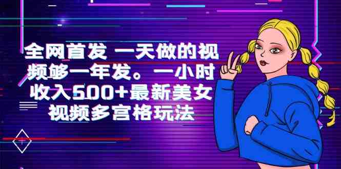 全网首发 一天做的视频够一年发。一小时收入500+最新美女视频多宫格玩法