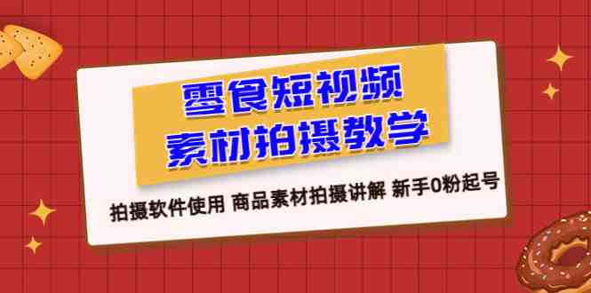 零食 短视频素材拍摄教学,拍摄软件使用 商品素材拍摄讲解 新手0粉起号(零食短视频素材拍摄教学从新手到原创制作者的转型之路) 零食 短视频素材拍摄教学,拍摄软件使用 商品素材拍摄讲解 新手0粉起号(零食短视频素材拍摄教学从新手到原创制作者的转型之路)