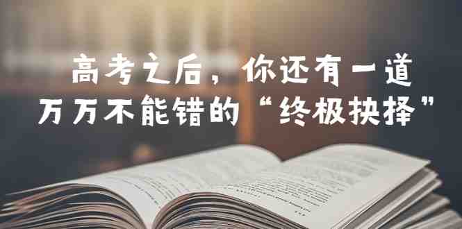 某公众号付费文章——高考-之后,你还有一道万万不能错的“终极抉择”(高考后的“终极抉择”——如何正确选择专业和做好学业起步) 某公众号付费文章——高考-之后,你还有一道万万不能错的“终极抉择”(高考后的“终极抉择”——如何正确选择专业和做好学业起步)