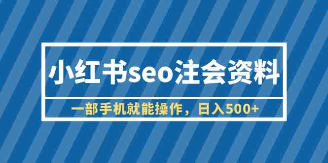 小红书seo注会资料，一部手机就能操作，日入500+（教程+资料）(《小红书SEO注会资料项目简单易上手，日入500+》)