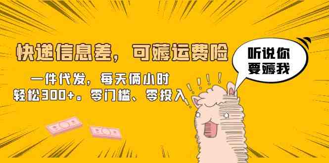 快递信息差，可薅运费险，一件代发，每天俩小时轻松300+。零门槛、零投入(快递代发项目零门槛、零投入，轻松赚取额外收入)