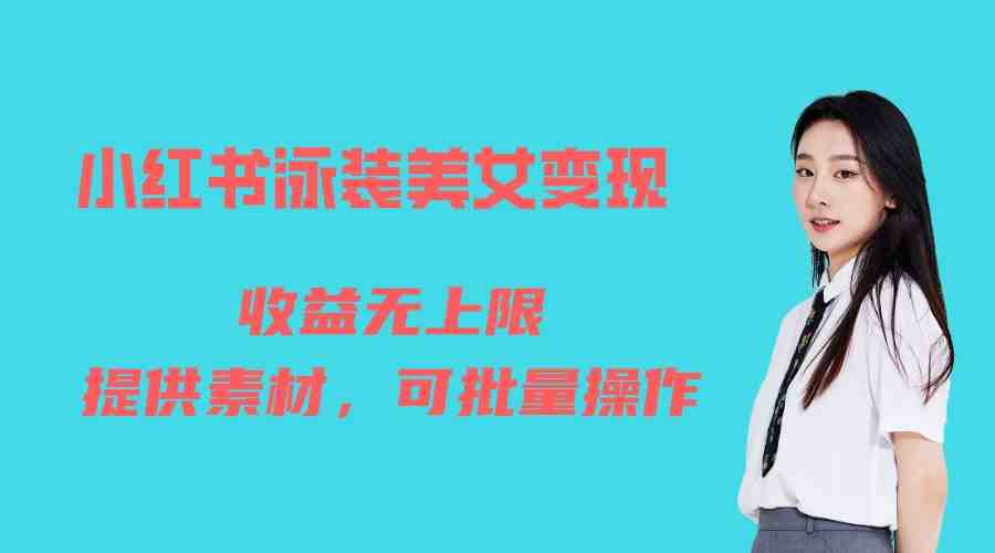 小红书泳装美女变现，免费提供素材，收益无上限可矩阵（教程+素材）(小红书泳装美女变现项目详解免费素材、实操教学与粉丝引流策略)