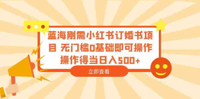 蓝海刚需小红书订婚书项目 无门槛0基础即可操作 操作得当日入500+(无门槛创业机会小红书订婚书项目详解) 蓝海刚需小红书订婚书项目 无门槛0基础即可操作 操作得当日入500+(无门槛创业机会小红书订婚书项目详解)