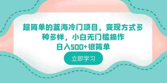 超简单的蓝海冷门项目,变现方式多种多样,小白无门槛操作日入500+很简单(超简单蓝海冷门项目小白无门槛操作,日入500+) 超简单的蓝海冷门项目,变现方式多种多样,小白无门槛操作日入500+很简单(超简单蓝海冷门项目小白无门槛操作,日入500+)