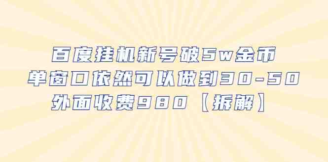 百度挂机新号破5w金币,单窗口依然可以做到30-50外面收费980【拆解】(百度挂机新号破5w金币,单窗口效益显著,外部收费980现象揭秘) 百度挂机新号破5w金币,单窗口依然可以做到30-50外面收费980【拆解】(百度挂机新号破5w金币,单窗口效益显著,外部收费980现象揭秘)