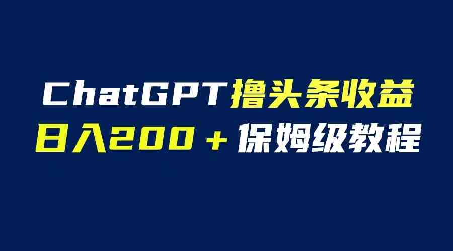 GPT解放双手撸头条收益,日入200保姆级教程,自媒体小白无脑操作 GPT解放双手撸头条收益,日入200保姆级教程,自媒体小白无脑操作