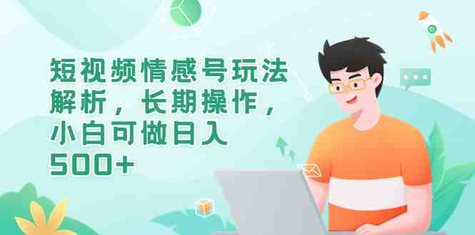 短视频情感号玩法解析,长期操作,小白可做日入500+(探索短视频情感号小白如何利用情感咨询项目实现日入500+) 短视频情感号玩法解析,长期操作,小白可做日入500+(探索短视频情感号小白如何利用情感咨询项目实现日入500+)