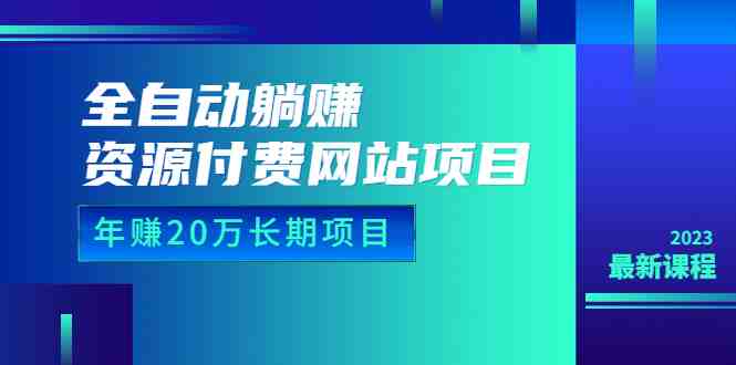 全自动躺赚资源付费网站项目:年赚20万长期项目(详细教程+源码)23年更新 全自动躺赚资源付费网站项目:年赚20万长期项目(详细教程+源码)23年更新