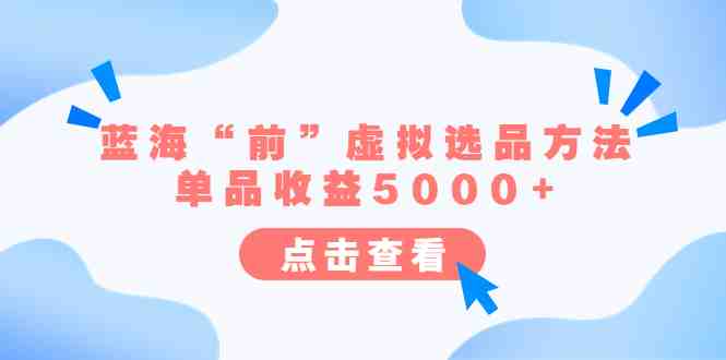 某公众号付费文章《蓝海“前”虚拟选品方法:单品收益5000+》(预测并抓住蓝海“前”的虚拟选品机会) 某公众号付费文章《蓝海“前”虚拟选品方法:单品收益5000+》(预测并抓住蓝海“前”的虚拟选品机会)