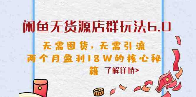 闲鱼无货源店群玩法6.0，无需囤货，无需引流，两个月盈利18W的核心秘籍(揭秘闲鱼无货源店群玩法6.0，两个月轻松赚取18万元！)