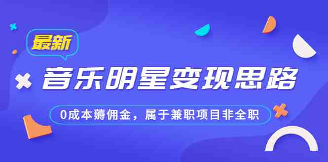 某公众号付费文章《音乐明星变现思路，0成本薅佣金，属于兼职项目非全职》(探索音乐明星变现新途径0成本、兼职项目的蓝海机会)