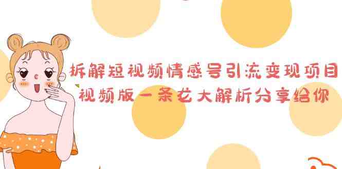 拆解短视频情感号引流变现项目,视频版一条龙大解析分享给你(“零基础也能日入500+!拆解短视频情感号引流变现项目”) 拆解短视频情感号引流变现项目,视频版一条龙大解析分享给你(“零基础也能日入500+!拆解短视频情感号引流变现项目”)