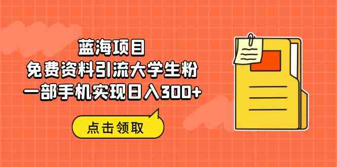 蓝海项目,免费资料引流大学生粉一部手机实现日入300+(利用免费期末复习资料引流大学生粉,实现日入300+) 蓝海项目,免费资料引流大学生粉一部手机实现日入300+(利用免费期末复习资料引流大学生粉,实现日入300+)