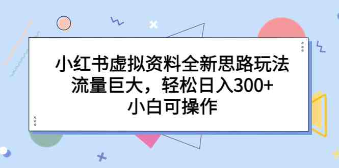 小红书虚拟资料全新思路玩法,流量巨大,轻松日入300+,小白可操作(探索小红书虚拟资料全新玩法,轻松实现日入300+) 小红书虚拟资料全新思路玩法,流量巨大,轻松日入300+,小白可操作(探索小红书虚拟资料全新玩法,轻松实现日入300+)