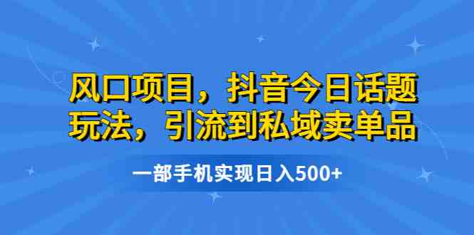 风口项目,抖音今日话题玩法,引流到私域卖单品,一部手机实现日入500+(《蓝海项目,抖音今日话题玩法,引流到私域转化,一部手机轻松实现日入500+》简单操作,多渠道变现的新风口项目) 风口项目,抖音今日话题玩法,引流到私域卖单品,一部手机实现日入500+(《蓝海项目,抖音今日话题玩法,引流到私域转化,一部手机轻松实现日入500+》简单操作,多渠道变现的新风口项目)