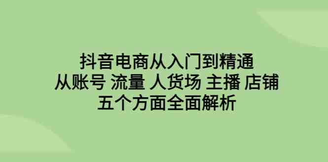 抖音电商从入门到精通,从账号 流量 人货场 主播 店铺五个方面全面解析(抖音电商全攻略从基础理论到实战技巧一网打尽) 抖音电商从入门到精通,从账号 流量 人货场 主播 店铺五个方面全面解析(抖音电商全攻略从基础理论到实战技巧一网打尽)
