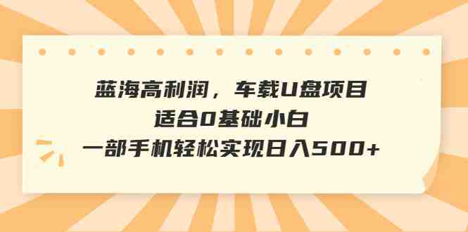 蓝海高利润,车载U盘项目,适合0基础小白,一部手机轻松实现日入500+(《蓝海暴利项目车载音乐U盘,一部手机轻松实现日入500+》) 蓝海高利润,车载U盘项目,适合0基础小白,一部手机轻松实现日入500+(《蓝海暴利项目车载音乐U盘,一部手机轻松实现日入500+》)
