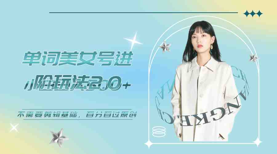 美女单词号进阶玩法2.0，小白日收益500+，不需要剪辑基础，百分百过原创(抖音美女号进阶玩法无需剪辑基础，小白日收益500+)