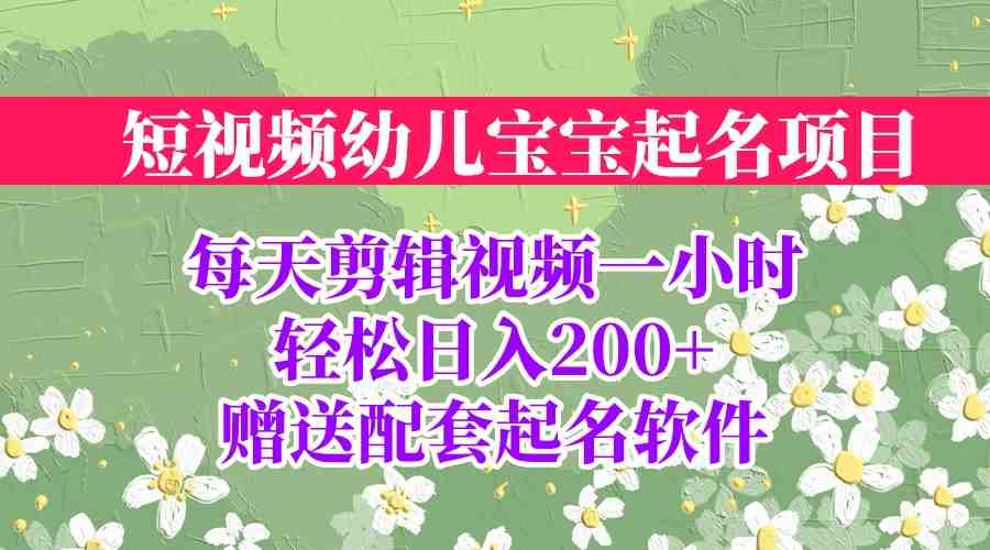 短视频幼儿宝宝起名项目，全程投屏实操，赠送配套软件(全面掌握幼儿宝宝起名项目，实现项目的多次变现)