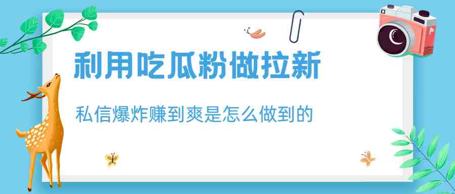 利用吃瓜粉做拉新,私信爆炸日入1000+赚到爽是怎么做到的(如何利用吃瓜粉实现私信爆炸和日入1000+的拉新策略) 利用吃瓜粉做拉新,私信爆炸日入1000+赚到爽是怎么做到的(如何利用吃瓜粉实现私信爆炸和日入1000+的拉新策略)